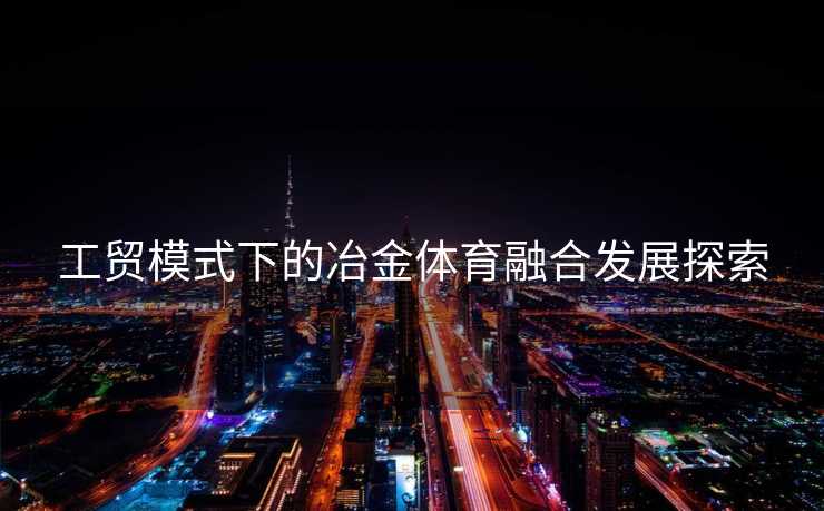 工贸模式下的冶金体育融合发展探索