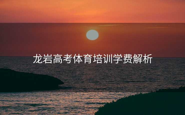 龙岩高考体育培训学费解析