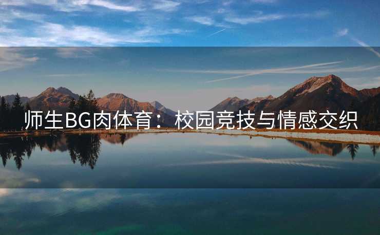 师生BG肉体育：校园竞技与情感交织