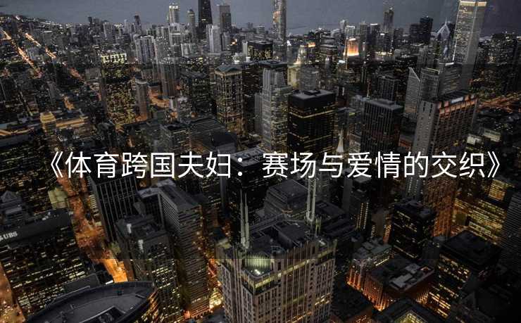 《体育跨国夫妇：赛场与爱情的交织》