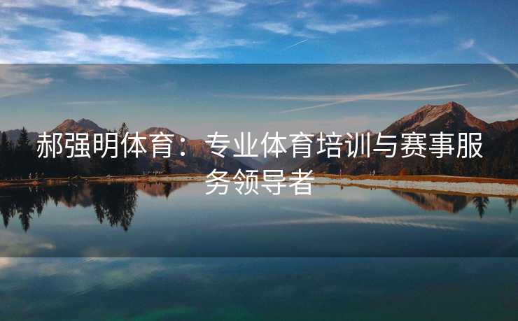 郝强明体育：专业体育培训与赛事服务领导者