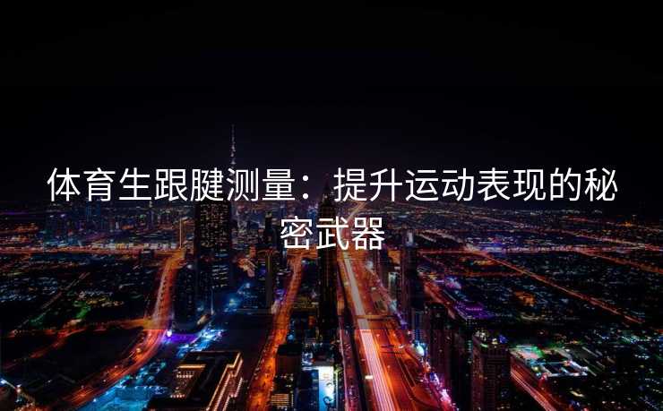 体育生跟腱测量：提升运动表现的秘密武器