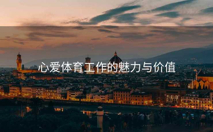 心爱体育工作的魅力与价值