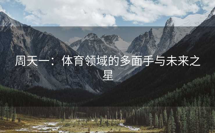 周天一：体育领域的多面手与未来之星