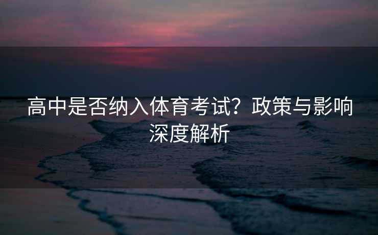 高中是否纳入体育考试？政策与影响深度解析