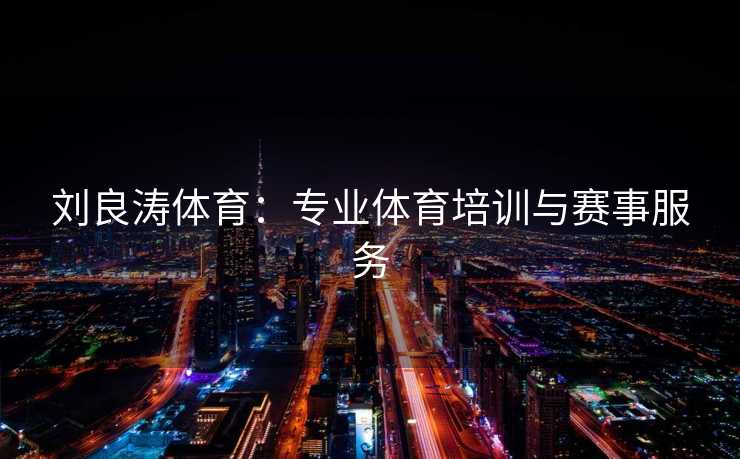 刘良涛体育：专业体育培训与赛事服务