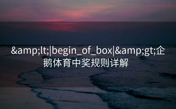 &lt;|begin_of_box|&gt;企鹅体育中奖规则详解  