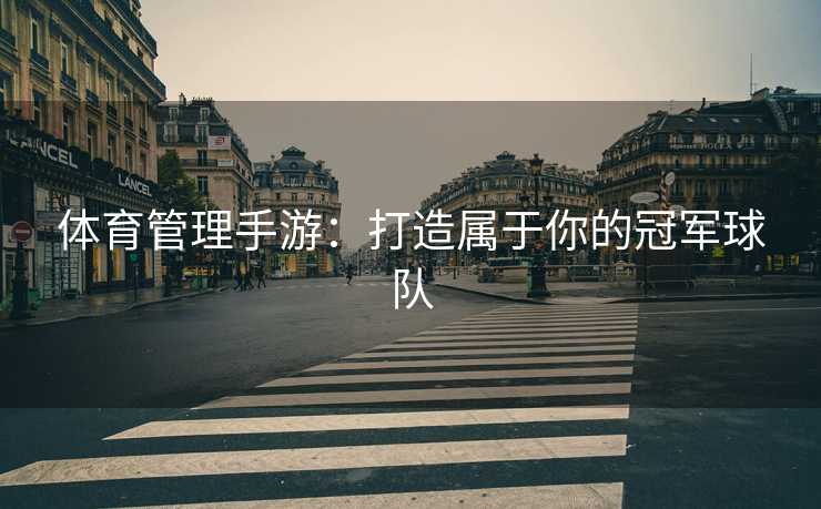 体育管理手游：打造属于你的冠军球队