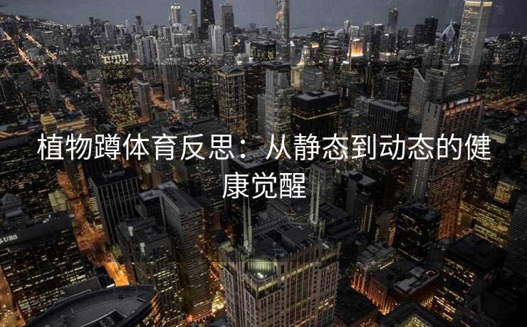 植物蹲体育反思：从静态到动态的健康觉醒