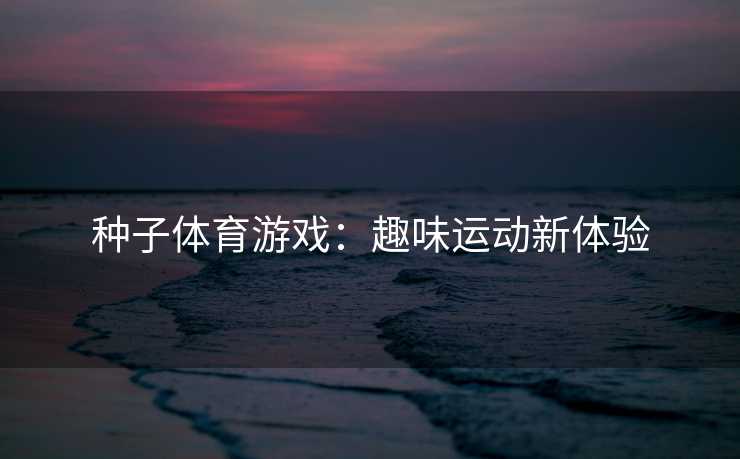 种子体育游戏：趣味运动新体验