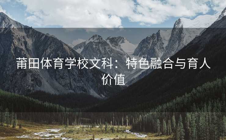 莆田体育学校文科：特色融合与育人价值