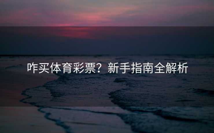 咋买体育彩票？新手指南全解析