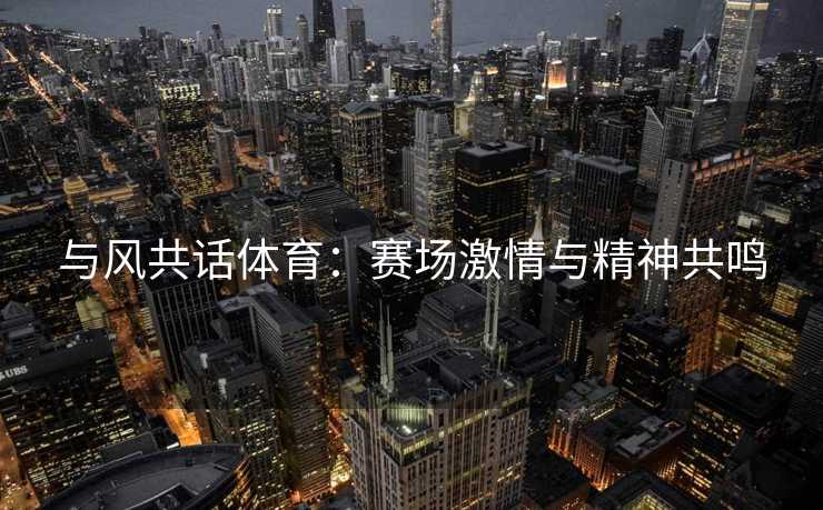 与风共话体育：赛场激情与精神共鸣