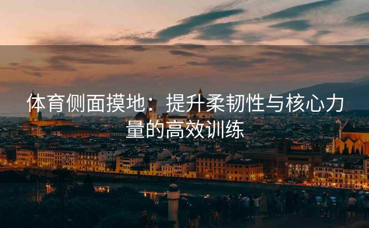 体育侧面摸地：提升柔韧性与核心力量的高效训练
