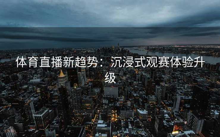 体育直播新趋势：沉浸式观赛体验升级