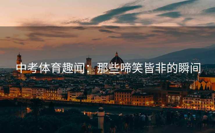 中考体育趣闻：那些啼笑皆非的瞬间