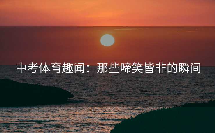 中考体育趣闻：那些啼笑皆非的瞬间