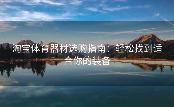 淘宝体育器材选购指南：轻松找到适合你的装备