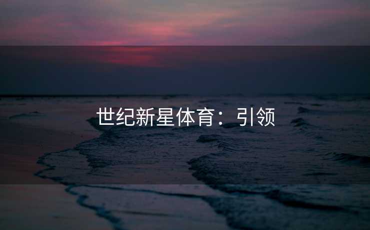 世纪新星体育：引领