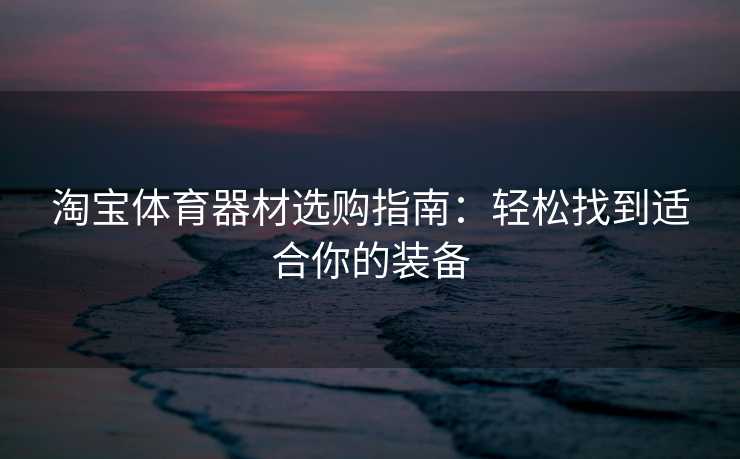 淘宝体育器材选购指南：轻松找到适合你的装备
