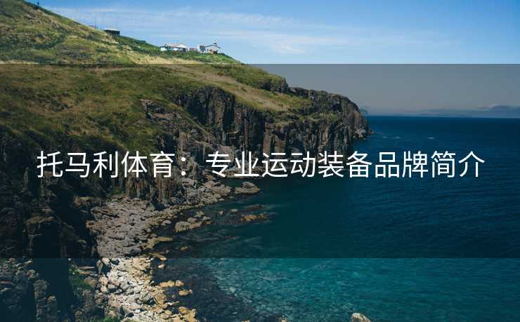 托马利体育：专业运动装备品牌简介
