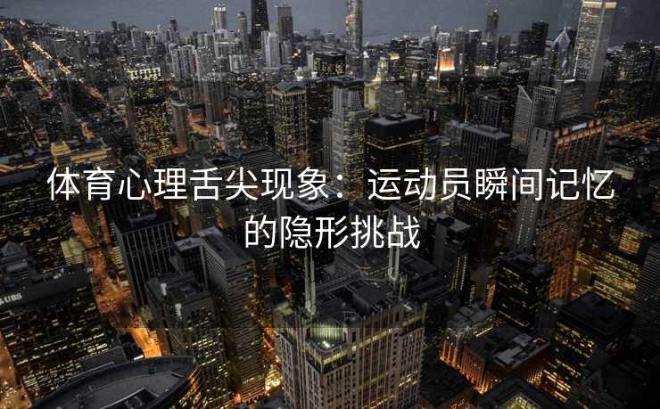 体育心理舌尖现象：运动员瞬间记忆的隐形挑战
