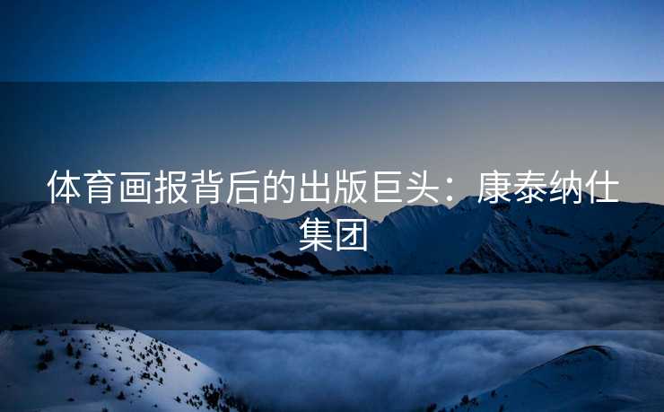 体育画报背后的出版巨头：康泰纳仕集团