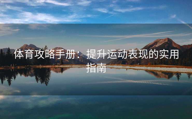 体育攻略手册：提升运动表现的实用指南