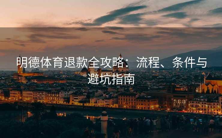明德体育退款全攻略：流程、条件与避坑指南