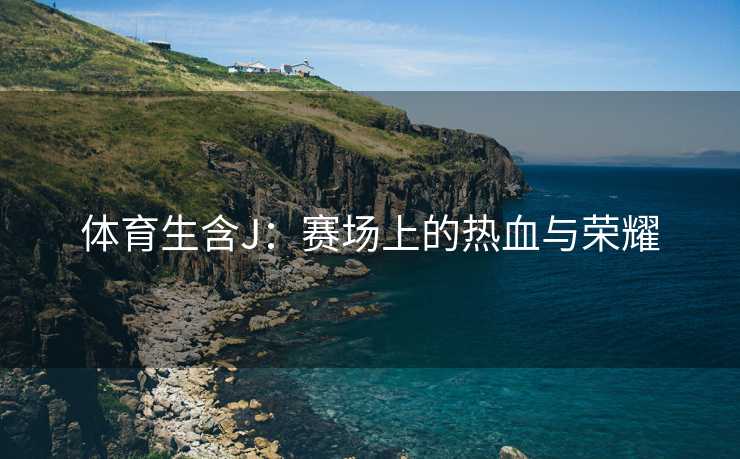 体育生含J：赛场上的热血与荣耀