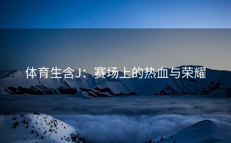 体育生含J：赛场上的热血与荣耀