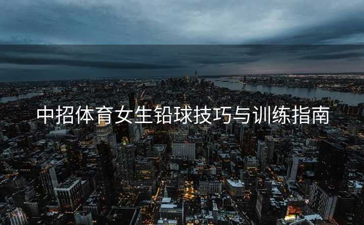 中招体育女生铅球技巧与训练指南