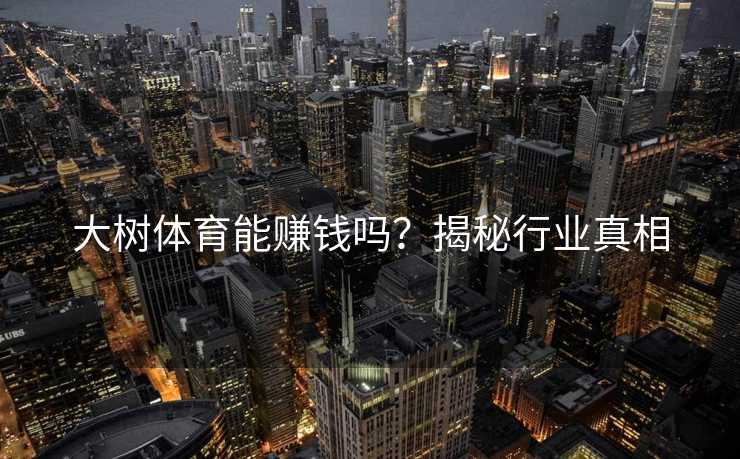大树体育能赚钱吗？揭秘行业真相
