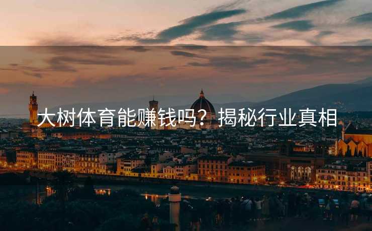 大树体育能赚钱吗？揭秘行业真相