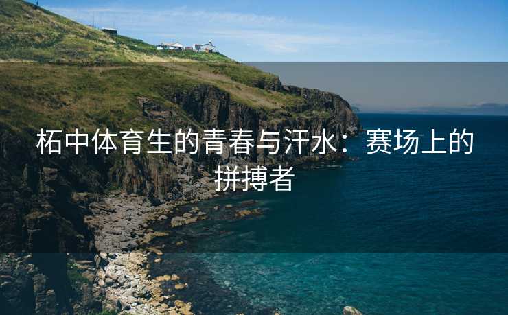 柘中体育生的青春与汗水：赛场上的拼搏者