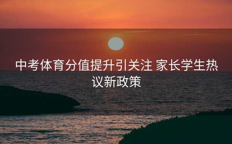 中考体育分值提升引关注 家长学生热议新政策