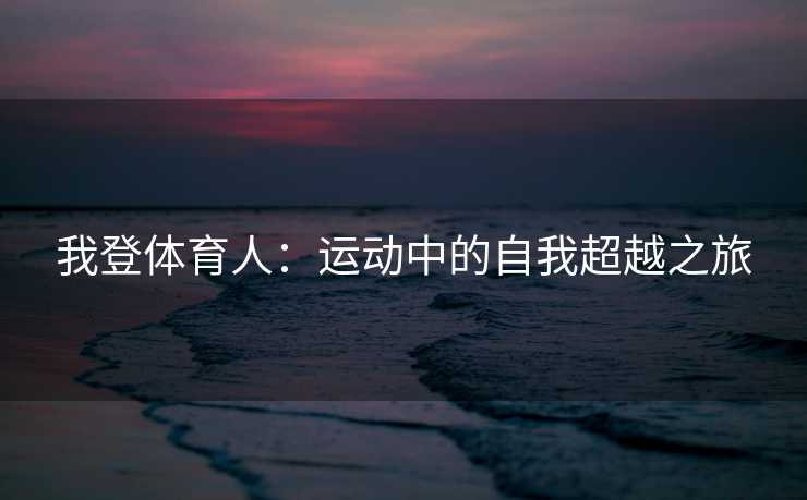 我登体育人：运动中的自我超越之旅