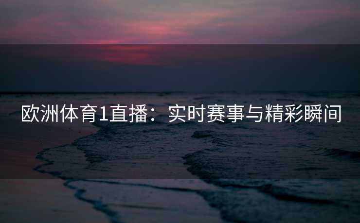 欧洲体育1直播：实时赛事与精彩瞬间