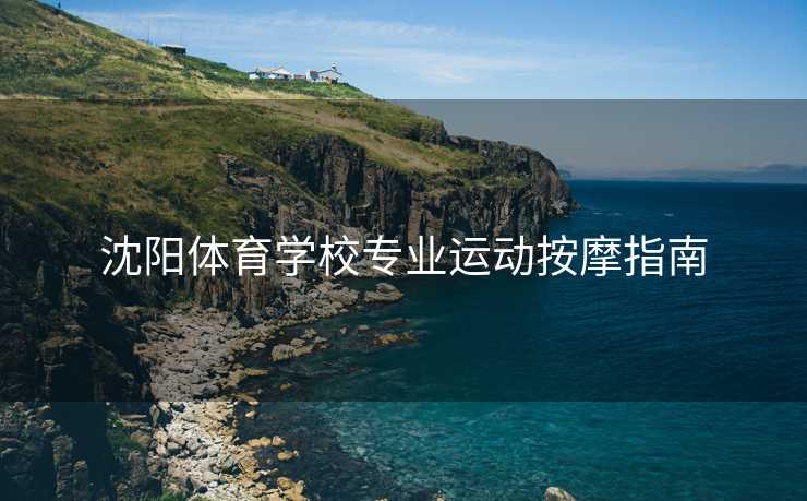 沈阳体育学校专业运动按摩指南