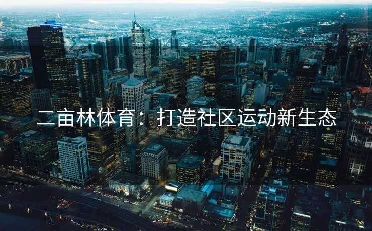 二亩林体育：打造社区运动新生态