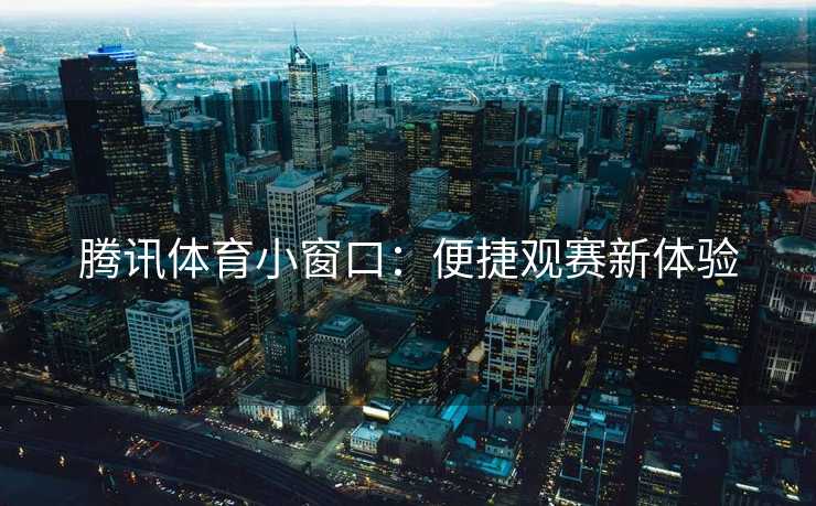 腾讯体育小窗口：便捷观赛新体验