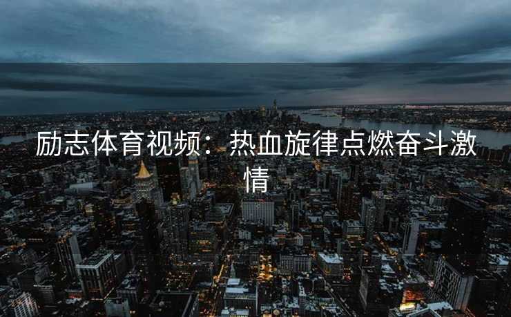 励志体育视频：热血旋律点燃奋斗激情