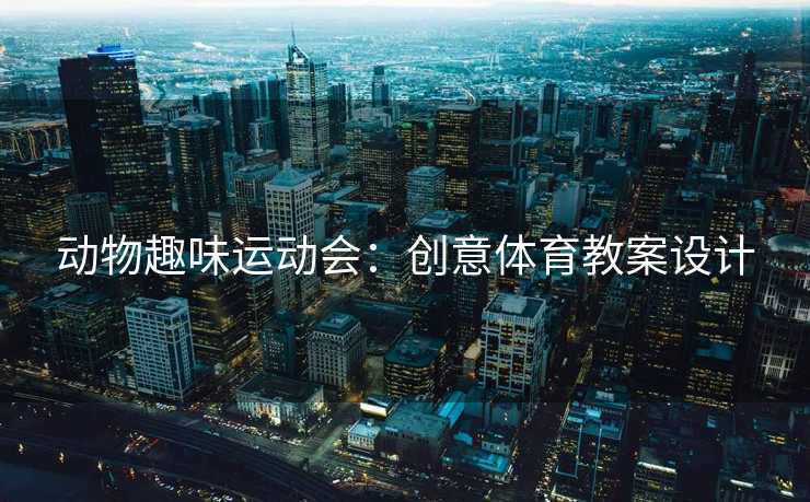 动物趣味运动会：创意体育教案设计