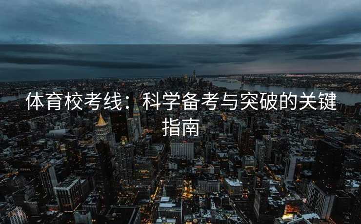 体育校考线：科学备考与突破的关键指南