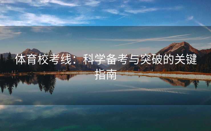 体育校考线：科学备考与突破的关键指南