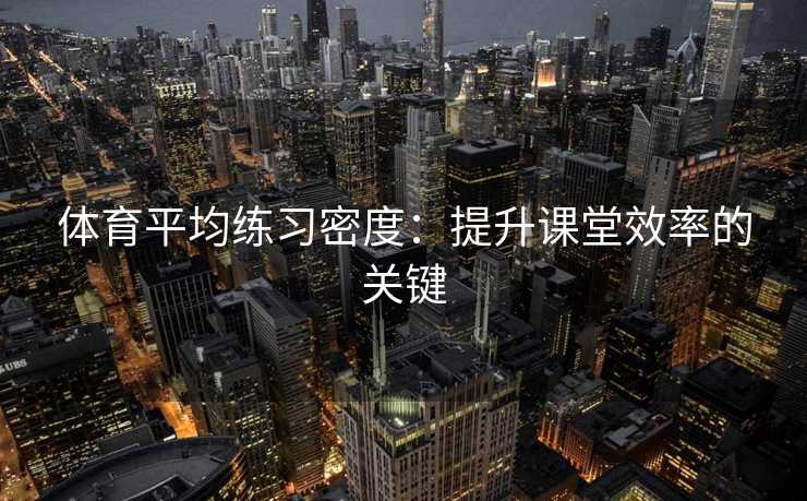 体育平均练习密度：提升课堂效率的关键