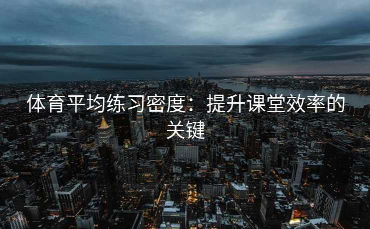 体育平均练习密度：提升课堂效率的关键
