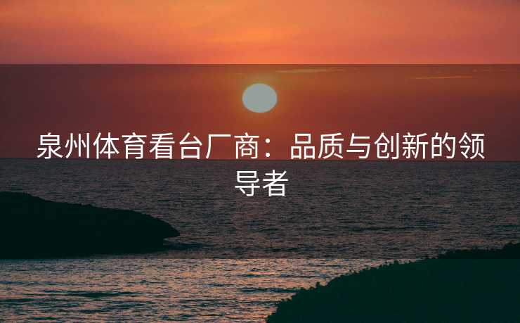 泉州体育看台厂商：品质与创新的领导者