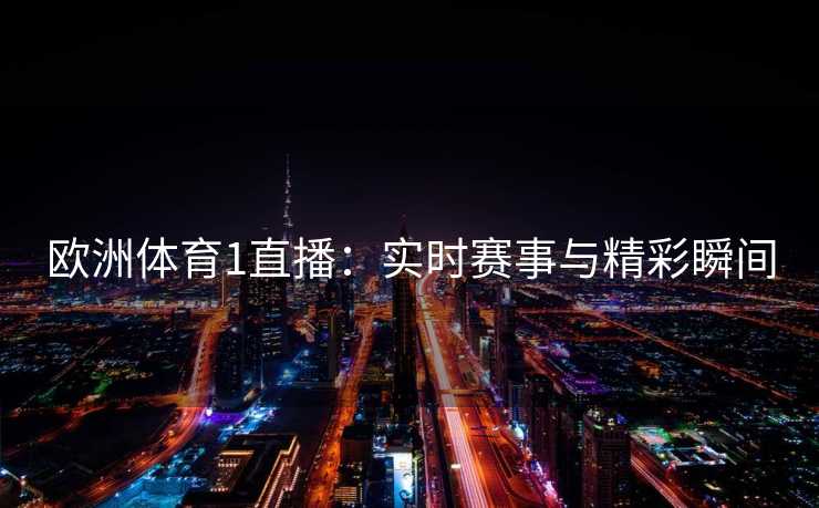 欧洲体育1直播：实时赛事与精彩瞬间