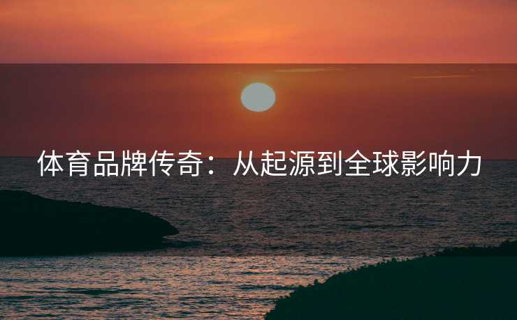 体育品牌传奇：从起源到全球影响力